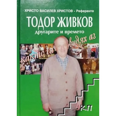 Тодор Живков, другарите и времето, както ги видях аз