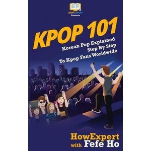 Kpop 101: Korean Pop Explained Step By Step To Kpop Fans Worldwide | Howexpert Press, Fefe Ho (ISBN: 9781544100241)
