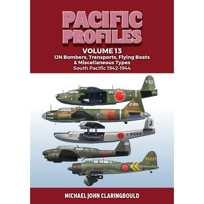 Pacific Profiles Volume 13 Ijn Bombers, Transports, Flying Boats & Miscellaneous Types South Pacific 1942-1944 Claringbould Michael