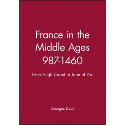 France in the Middle Ages 987-1460 - From Hugh Capet to Joan of Arc | Georges Duby