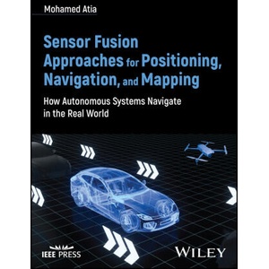 Sensor Fusion Approaches for Positioning, Navigation, and Mapping: How Autonomous Systems Navigate in the Real World | Atia, Mohamed M. (2024)