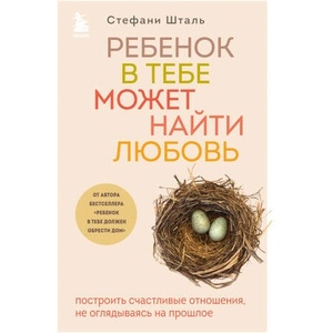 Ребенок в тебе может найти любовь. Построить счастливые отношения, не оглядываясь на прошлое | Стефани Шталь (2022)