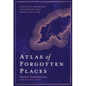 Atlas of Forgotten Places | TRAVIS ELBOROUGH (ISBN: 9780711263307)