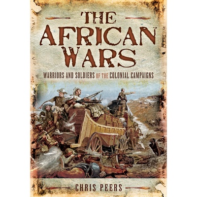 The African Wars: Warriors and Soldiers of the Colonial Campaigns Peers ChrisPaperback