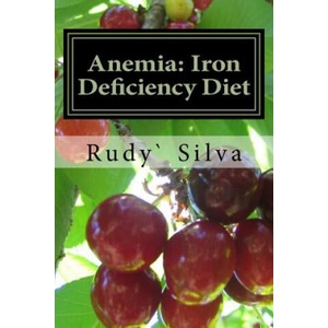 Anemia: Iron Deficiency Diet: Anemia: Iron Deficiency | MR Rudy Silva Silva, Rudy S Silva (ISBN: 9781477573143)