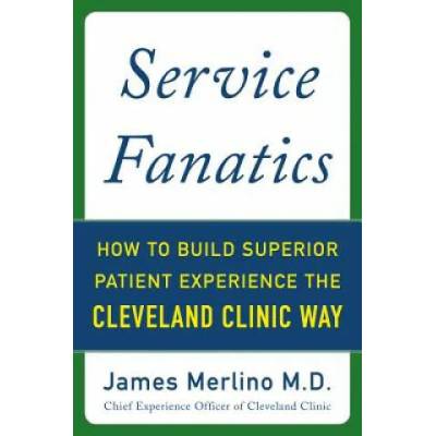 Service Fanatics: How to Build Superior Patient Experience the Cleveland Clinic Way | James Merlino