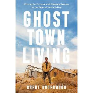 Ghost Town Living: Mining for Purpose and Chasing Dreams at the Edge of Death Valley | Underwood, Brent (ISBN: 9780593578445)