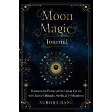 Moon Magic Journal, 8: Harness the Power of the Lunar Cycles with Guided Rituals, Spells, and Meditations Kane Aurora