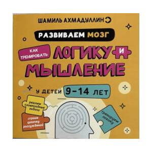 Развиваем мозг. Как тренировать логику и мышление у детей 9-14 лет. Блокнот-тренажёр | Шамиль Ахмадуллин (ISBN: 9785605015437)