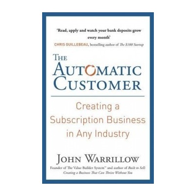 The Automatic Customer: Creating a Subscripti... - John Warrillow