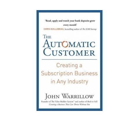 The Automatic Customer: Creating a Subscripti... - John Warrillow