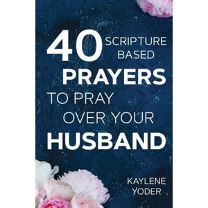 40 Scripture-based Prayers to Pray Over Your Husband: The just prayers version of A Wife's 40-day Fasting & Prayer Journal (ISBN: 9780999638002)