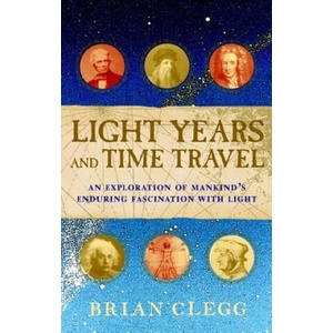 Light Years and Time Travel: An Exploration of Mankind's Enduring Fascination with Light | Brian Clegg (ISBN: 9781620458167)