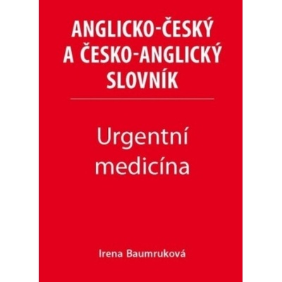 Urgentní medicína - Anglicko-český a česko-anglický slovník - Irena Baumruková