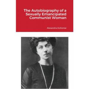 Autobiography of a Sexually Emancipated Communist Woman | Alexandra Kollontai (ISBN: 9781105836978)
