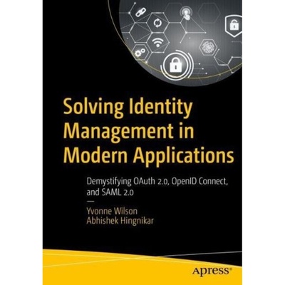 Solving Identity Management in Modern Applications, Demystifying OAuth 2, OpenID Connect, and SAML 2 APress