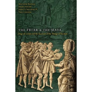 The Friar and the Maya: Diego de Landa and the Account of the Things of Yucatan | Restall, Matthew, Solari, Amara, Chuchiak, John F. , Ardren, Traci (2023)