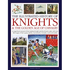 Knights and the Golden Age of Chivalry, The Illustrated History of | Charles Phillips (ISBN: 9780754835318)