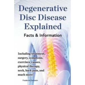Degenerative Disc Disease Explained. Including treatment, surgery, symptoms, exercises, causes, physical therapy, neck, back, pain, and much more! Fac | Frederick Earlstein (2013)