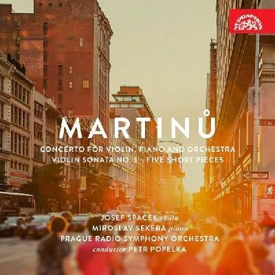 Martinů Bohuslav • Concerto for Violin, Piano and Orchestra, Violin Sonata No.3, Five Short Pieces / Špaček Josef, Sekera Miroslav