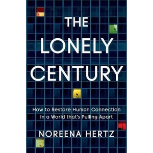 The Lonely Century: How to Restore Human Connection in a World That's Pulling Apart | Hertz, Noreena (2021)