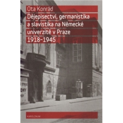 Dějepisectví, germanistika a slavistika na německé univerzitě v Praze 1918 - 1945 - Ota Konrád