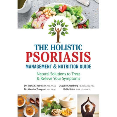 The Holistic Psoriasis Management and Nutrition Guide - Dr. Julie, ND, RH, MBA Greenberg, Kellie, RDN, LD, IFCNP Blake, Dr. Maria R., MD Robinson, Dr. Mamina, MD Turegano