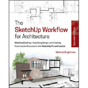 SketchUp Workflow for Architecture - Modeling Buildings, Visualizing Design, & Creating Construction Documents w/SketchUp Pro & LayOut 2e | Michael Brightman
