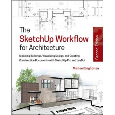 SketchUp Workflow for Architecture - Modeling Buildings, Visualizing Design, & Creating Construction Documents w/SketchUp Pro & LayOut 2e | Michael Brightman