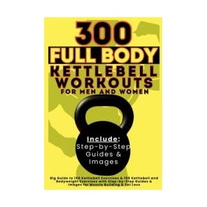 300 Full Body Kettlebell Workouts Book for Men and Women | Be Bull Publishing (ISBN: 9781998402601)