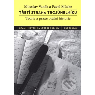 Třetí strana trojúhelníku. Teorie a praxe orální historie - Pavel Mücke, Miroslav Vaněk - Karolinum