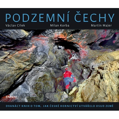 Podzemní Čechy - Dvanáct knih o tom, jak české hornictví utvářelo osud země - Václav Cílek; Milan Korba; Martin Majer