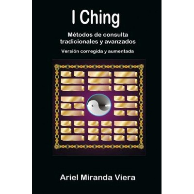 I Ching. Metodos De Consulta Tradicionales y Avanzados. Edicion Corregida y Aumentada | Ariel Miranda Viera