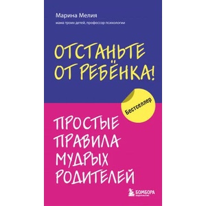 Отстаньте от ребенка! Простые правила мудрых родителей | Марина Мелия (2021)