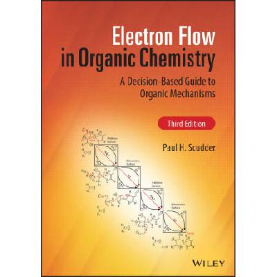 Electron Flow in Organic Chemistry: A Decision-Bas ed Guide to Organic Mechanisms, Third Edition | Paul H. Scudder