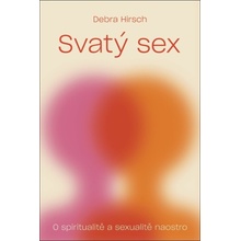 Svatý sex - O spiritualitě a a sexualitě naostro - Debra Hirsch