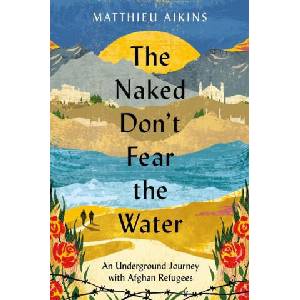 The Naked Don't Fear the Water: An Underground Journey with Afghan Refugees | AIKINS MATTHIEU (2023)
