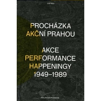 Procházka akční Prahou. Akce, performance, happeningy 1949 - 1989 - Pavlína Morganová - Akademie výtvarných umění