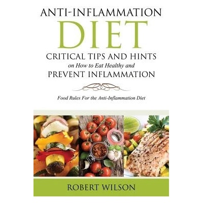 Anti-Inflammation Diet: Critical Tips and Hints on How to Eat Healthy and Prevent Inflammation: Food Rules for the Anti-Inflammation Diet Wilson RobertPaperback