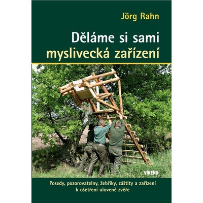 Děláme si sami myslivecká zařízení - Posedy, pozorovatelny, žebříky, záštity a zařízení k ošetření ulovené zvěře, 2. vydání - Jörg Rahn