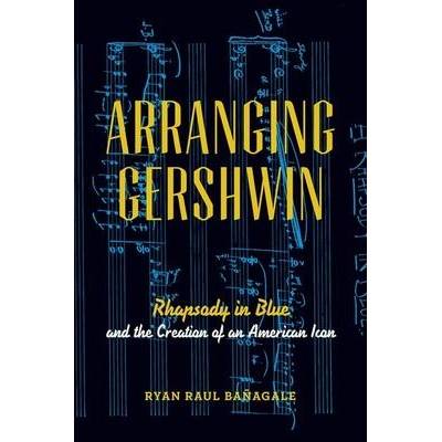 Arranging Gershwin: Rhapsody in Blue and the Creation of an American Icon" - "" ("Banagale Ryan")(Paperback) (9780199978380)