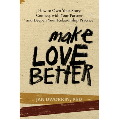Make Love Better: How to Own Your Story, Connect with Your Partner, and Deepen Your Relationship Practice