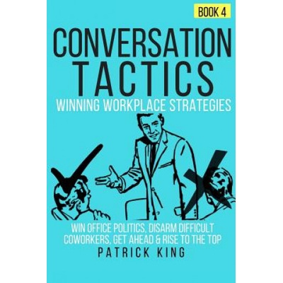 Conversation Tactics: Workplace Strategies (Book 4) - Win Office Politics, Disar