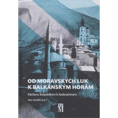 Od moravských luk k balkánským horám - Václavu Štěpánkovi k šedesátinám - Stehlík Petr
