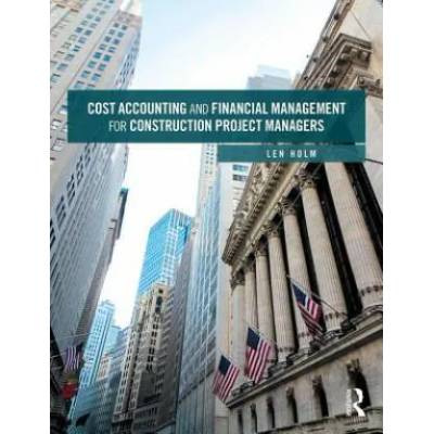 Cost Accounting and Financial Management for Construction Project Managers | Len Holm