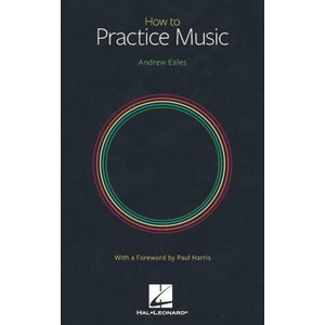 How to Practice Music by Andrew Eales with a Foreword by Paul Harris | EALES ANDREW (ISBN: 9781705159613)