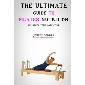 The Ultimate Guide to Pilates Nutrition: Maximize Your Potential (ISBN: 9781500339074)
