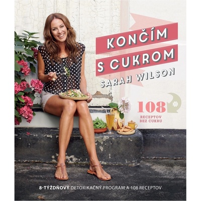 Končím s cukrom. 8-týždňový detoxikačný program a 108 receptov - Sarah Wilson