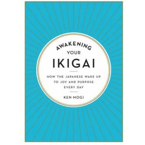 Awakening Your Ikigai: How the Japanese Wake Up to Joy and Purpose Every Day | Ken Mogi (ISBN: 9781615194759)