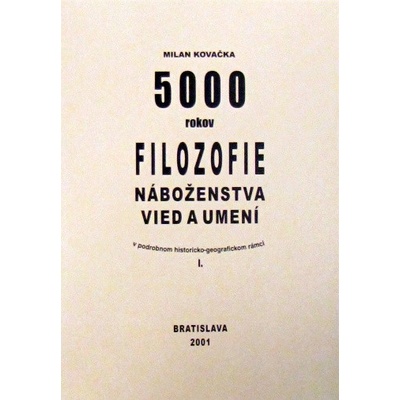 5000 rokov filozofie, náboženstva, vied a umení v podrobnom historicko-geografickom rámci - Milan Kovačka